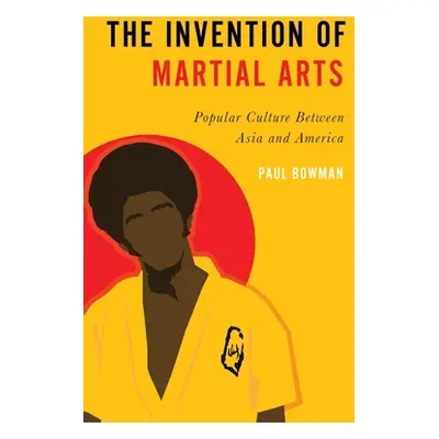 "Invention of Martial Arts: Popular Culture Between Asia and America" - "" ("Bowman Paul")(Paper