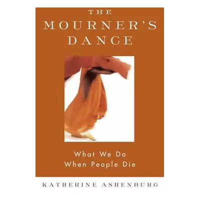 "The Mourner's Dance: What We Do When People Die" - "" ("Ashenburg Katherine")(Paperback)