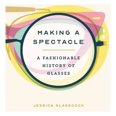 "Making a Spectacle: A Fashionable History of Glasses" - "" ("Glasscock Jessica")(Pevná vazba)