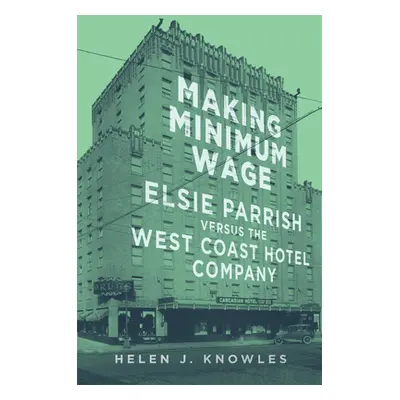 "Making Minimum Wage, 4: Elsie Parrish Versus the West Coast Hotel Company" - "" ("Knowles Helen