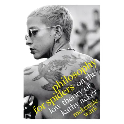 "Philosophy for Spiders: On the Low Theory of Kathy Acker" - "" ("Wark McKenzie")(Pevná vazba)