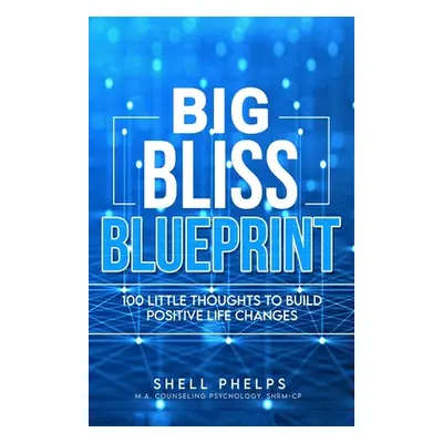 "The Big Bliss Blueprint: 100 Little Thoughts to Build Positive Life Changes" - "" ("Phelps Shel