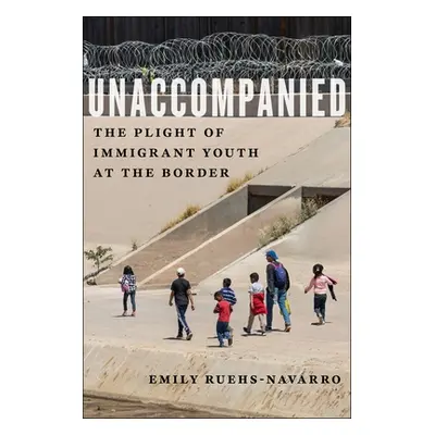 "Unaccompanied: The Plight of Immigrant Youth at the Border" - "" ("Ruehs-Navarro Emily")(Pevná 