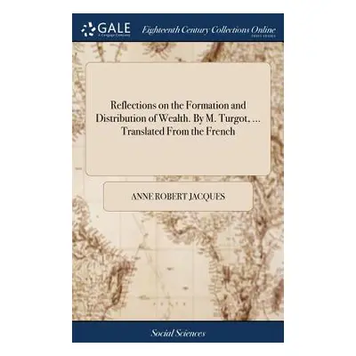 "Reflections on the Formation and Distribution of Wealth. by M. Turgot, ... Translated from the 