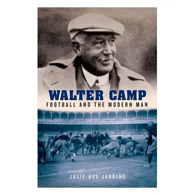 "Walter Camp: Football and the Modern Man" - "" ("Des Jardins Julie")(Pevná vazba)