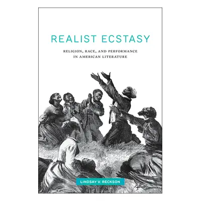 "Realist Ecstasy: Religion, Race, and Performance in American Literature" - "" ("Reckson Lindsay