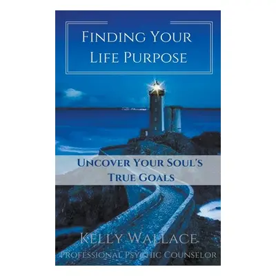 "Finding Your Life Purpose - Uncover Your Soul's True Goals" - "" ("Wallace Kelly")(Paperback)