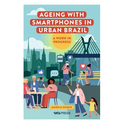 "Ageing with Smartphones in Urban Brazil: A Work in Progess" - "" ("Duque Marlia")(Paperback)