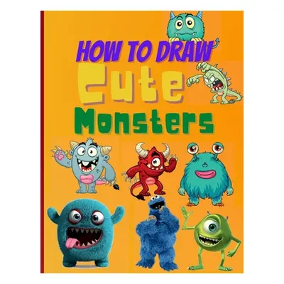 "How To Draw Cute Monsters: Learn How to Draw Monsters for Kids with Step by Step Guide