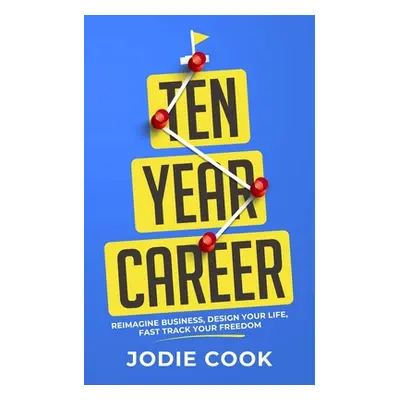 "Ten Year Career: Reimagine Business, Design Your Life, Fast Track Your Freedom" - "" ("Cook Jod