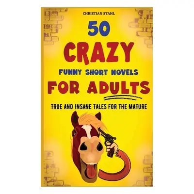 "50 Crazy Funny Short Novels for Adults: True and Insane Tales for the Mature" - "" ("Stahl Chri