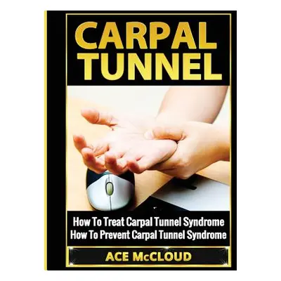 "Carpal Tunnel: How To Treat Carpal Tunnel Syndrome: How To Prevent Carpal Tunnel Syndrome" - ""