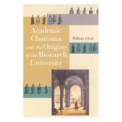 "Academic Charisma and the Origins of the Research University" - "" ("Clark William")(Paperback)