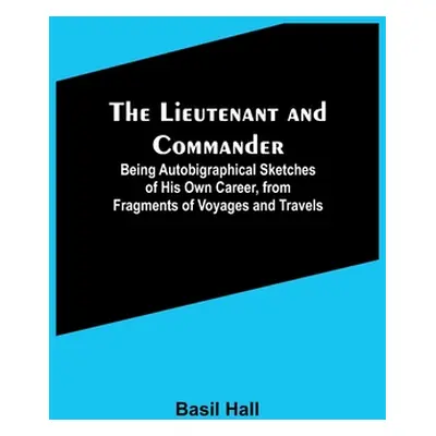 "The Lieutenant and Commander; Being Autobigraphical Sketches of His Own Career, from Fragments 