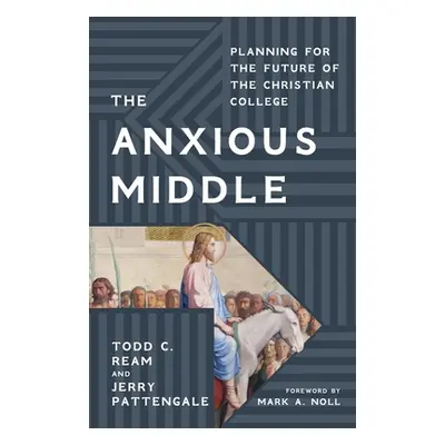 "The Anxious Middle: Planning for the Future of the Christian College" - "" ("Ream Todd C.")(Pev