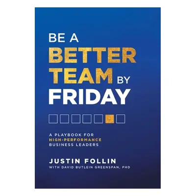 "Be a Better Team by Friday: A Playbook for High-Performance Business Leaders" - "" ("Follin Jus