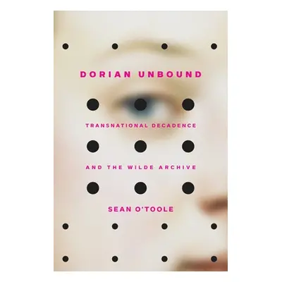 "Dorian Unbound: Transnational Decadence and the Wilde Archive" - "" ("O'Toole Sean")(Pevná vazb