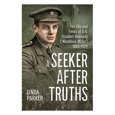 "A Seeker After Truths: The Life and Times of G. A. Studdert Kennedy ('Woodbine Willie') 1883-19