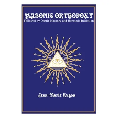 "Masonic Orthodoxy: Followed by Occult Masonry and Hermetic Initiation" - "" ("Ragon Jean-Marie"