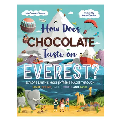 "How Does Chocolate Taste on Everest?: Explore Earth's Most Extreme Places Through Sight, Sound,