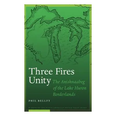 "Three Fires Unity: The Anishnaabeg of the Lake Huron Borderlands" - "" ("Bellfy Phil")(Paperbac