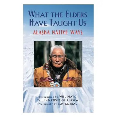 "What the Elders Have Taught Us: Alaska Native Ways" - "" ("Corral Roy")(Paperback)