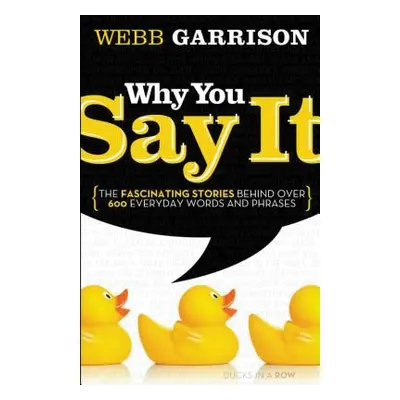 "Why You Say It: The Fascinating Stories Behind Over 600 Everyday Words and Phrases" - "" ("Garr