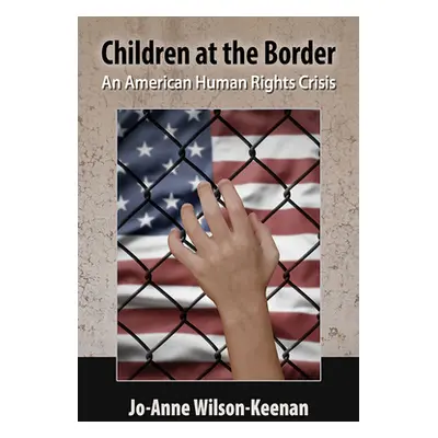 "Children at the Border: An American Human Rights Crisis" - "" ("Wilson-Keenan Jo-Anne")(Paperba