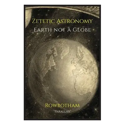 "Zetetic Astronomy: Earth Not a Globe" - "" ("Parallax")(Paperback)