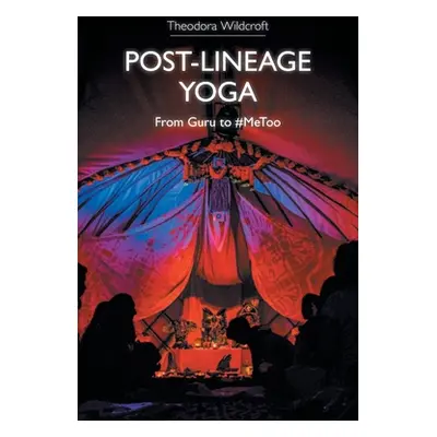 "Post-Lineage Yoga: From Guru to #Metoo" - "" ("Wildcroft Theodora")(Paperback)