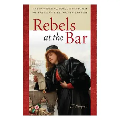 "Rebels at the Bar: The Fascinating, Forgotten Stories of America's First Women Lawyers" - "" ("