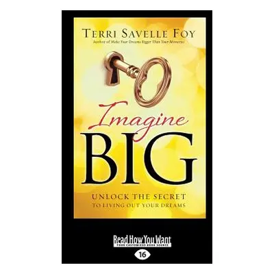 "Imagine Big: Unlock the Secret to Living Out Your Dreams (Large Print 16pt)" - "" ("Foy Terri S