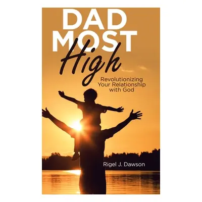 "Dad Most High: Revolutionizing Your Relationship with God" - "" ("Dawson Rigel J.")(Pevná vazba