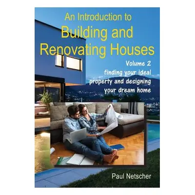 "An Introduction to Building and Renovating Houses: Volume 2 Finding Your Ideal Property and Des