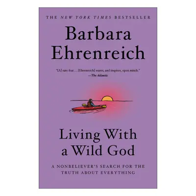 "Living with a Wild God: A Nonbeliever's Search for the Truth about Everything" - "" ("Ehrenreic