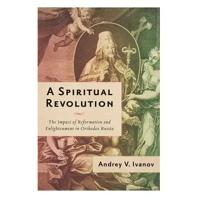 "A Spiritual Revolution: The Impact of Reformation and Enlightenment in Orthodox Russia, 1700-18