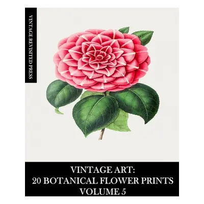 "Vintage Art: 20 Botanical Flower Prints Volume 5: Ephemera for Framing, Collage, Scrapbooks and