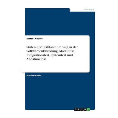 "Stufen der Testdurchfhrung in der Softwareentwicklung. Modultest, Integrationstest, Systemtest 