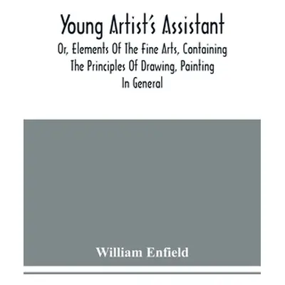 "Young Artist'S Assistant; Or, Elements Of The Fine Arts, Containing The Principles Of Drawing, 