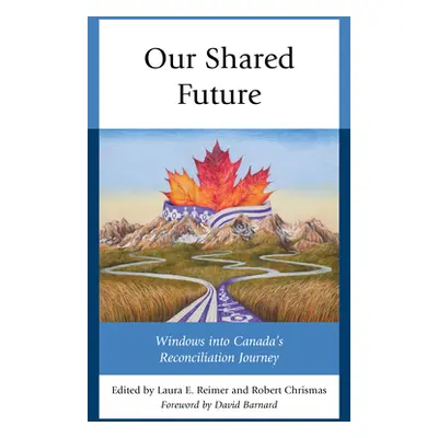 "Our Shared Future: Windows Into Canada's Reconciliation Journey" - "" ("Reimer Laura E.")(Paper