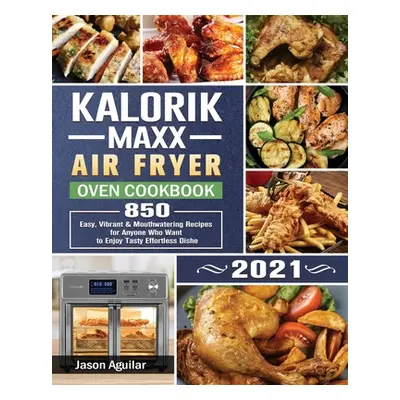 "Kalorik Maxx Air Fryer Oven Cookbook 2021: 850 Easy, Vibrant & Mouthwatering Recipes for Anyone