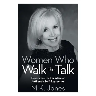 "Women Who Walk the Talk: Experience the Freedom of Authentic Self-Expression" - "" ("Jones M. K