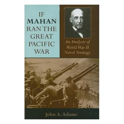 "If Mahan Ran the Great Pacific War: An Analysis of World War II Naval Strategy" - "" ("Adams Jo