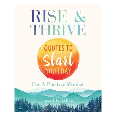 "Rise & Thrive: Quotes To Start Your Day For A Positive Mindset" - "" ("Blackshaw Lisa")(Paperba