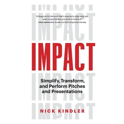 "Impact: Simplify, Transform and Perform Pitches and Presentations" - "" ("Kindler Nick")(Paperb