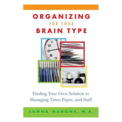 "Organizing for Your Brain Type: Finding Your Own Solution to Managing Time, Paper, and Stuff" -