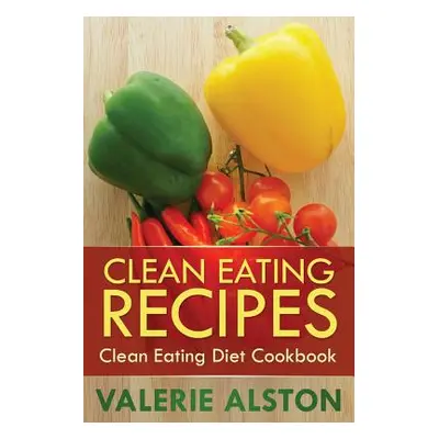 "Clean Eating Recipes: Clean Eating Diet Cookbook" - "" ("Alston Valerie")(Paperback)