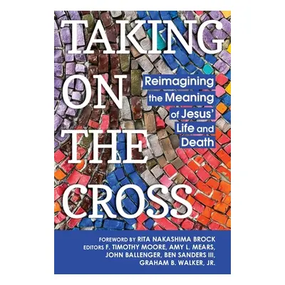 "Taking on the Cross: Reimagining the Meaning of Jesus' Life and Death" - "" ("Moore F. Timothy"