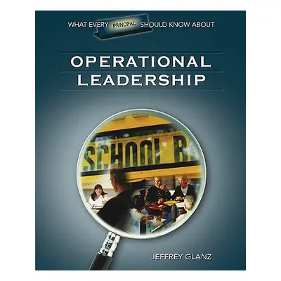 "What Every Principal Should Know about Operational Leadership" - "" ("Glanz Jeffrey G.")(Paperb