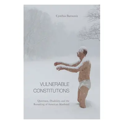 "Vulnerable Constitutions: Queerness, Disability, and the Remaking of American Manhood" - "" ("B